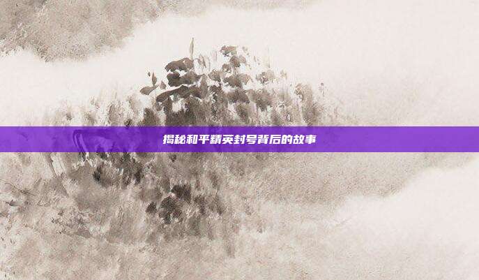 揭秘和平精英封号背后的故事