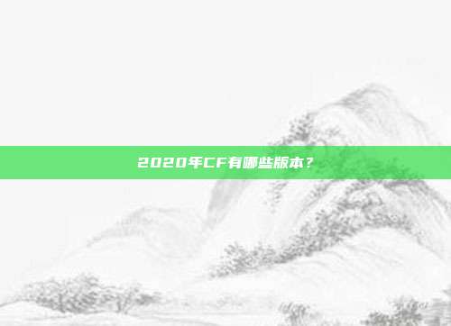 2020年CF有哪些版本？