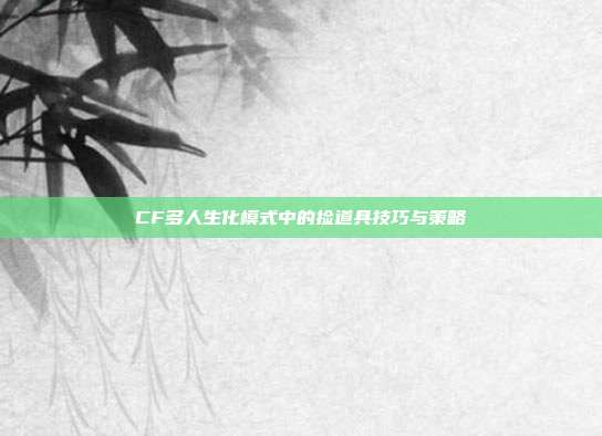 CF多人生化模式中的捡道具技巧与策略