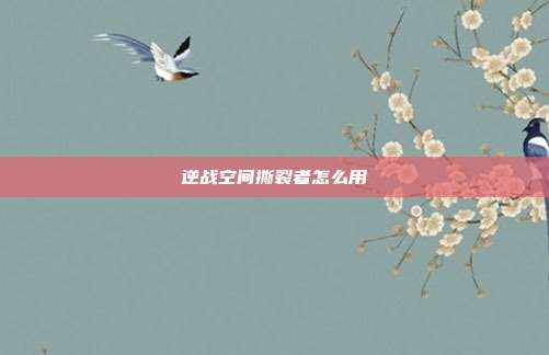 逆战空间撕裂者怎么用