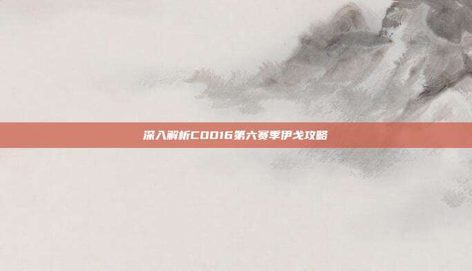深入解析COD16第六赛季伊戈攻略