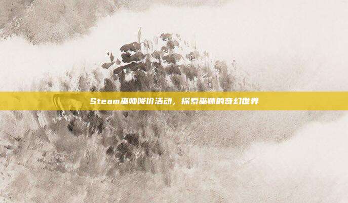 Steam巫师降价活动，探索巫师的奇幻世界