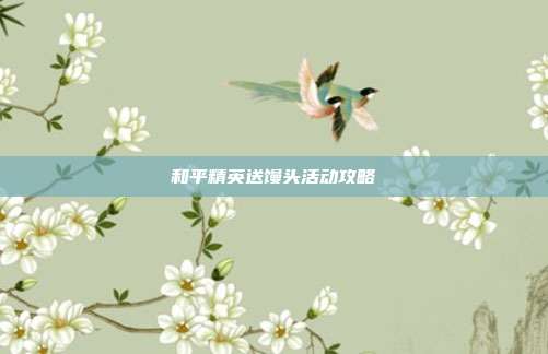 和平精英送馒头活动攻略