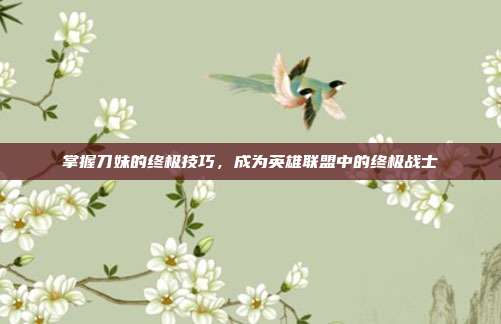 掌握刀妹的终极技巧,成为英雄联盟中的终极战士