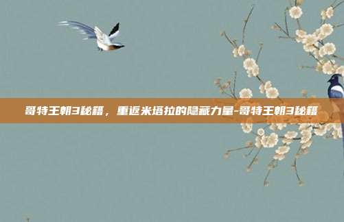 哥特王朝3秘籍，重返米塔拉的隐藏力量-哥特王朝3秘籍