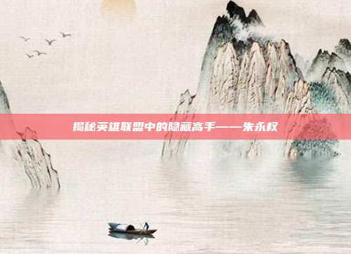 揭秘英雄联盟中的隐藏高手——朱永权