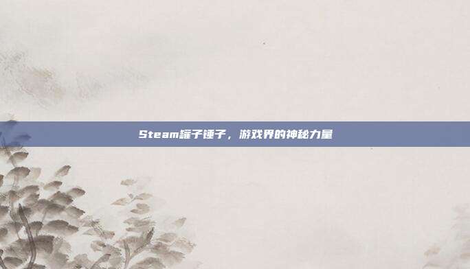 Steam罐子锤子，游戏界的神秘力量