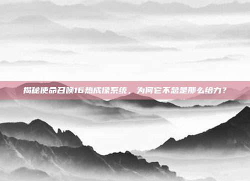 揭秘使命召唤16热成像系统，为何它不总是那么给力？