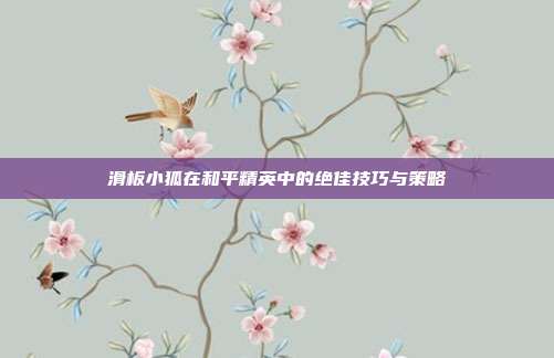 滑板小狐在和平精英中的绝佳技巧与策略