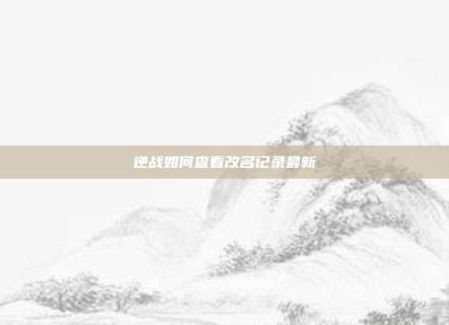 逆战如何查看改名记录最新