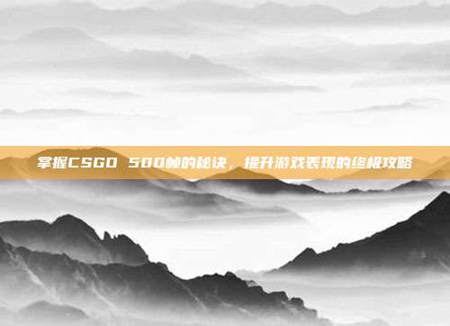 掌握CSGO 500帧的秘诀，提升游戏表现的终极攻略