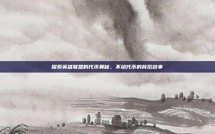 探索英雄联盟的代币奥秘,不给代币的背后故事