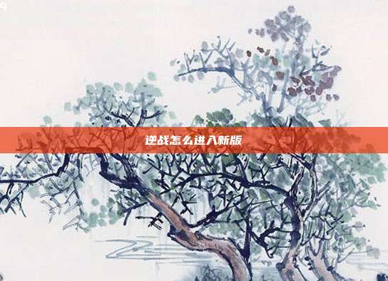 逆战怎么进入新版