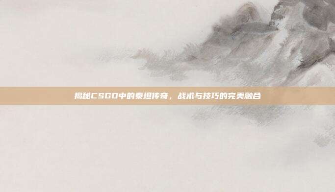 揭秘CSGO中的泰坦传奇,战术与技巧的完美融合