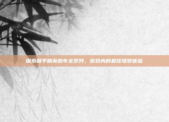 探索和平精英跑车全系列,游戏内的最佳驾驶体验
