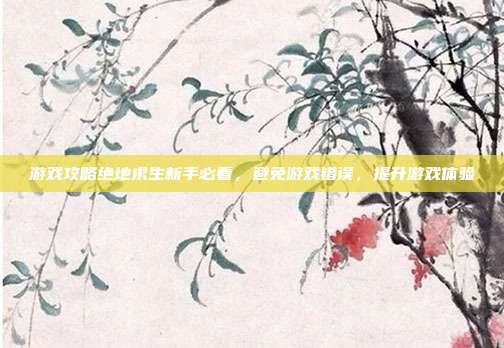 游戏攻略绝地求生新手必看，避免游戏错误，提升游戏体验