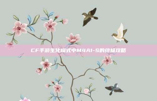 CF手游生化模式中M4A1-S的终极攻略