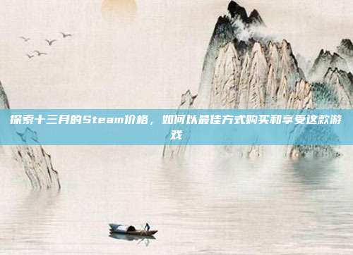 探索十三月的Steam价格，如何以最佳方式购买和享受这款游戏