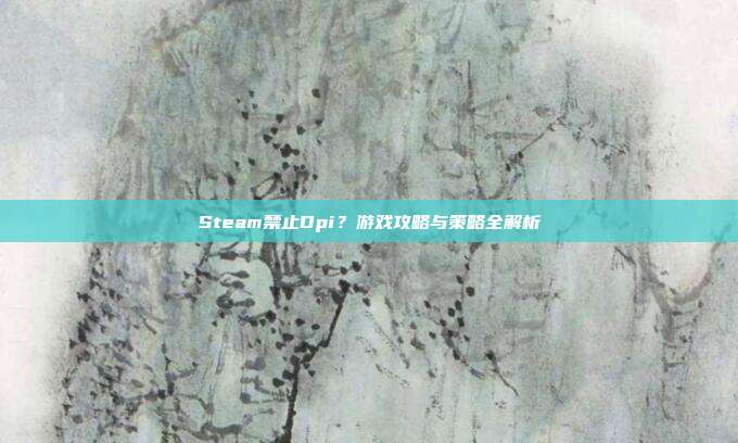 Steam禁止Dpi?游戏攻略与策略全解析