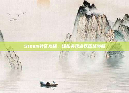 Steam转区攻略，轻松实现游戏区域转移
