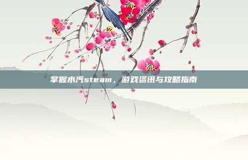 掌握水汽steam，游戏资讯与攻略指南