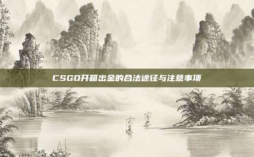 CSGO开箱出金的合法途径与注意事项