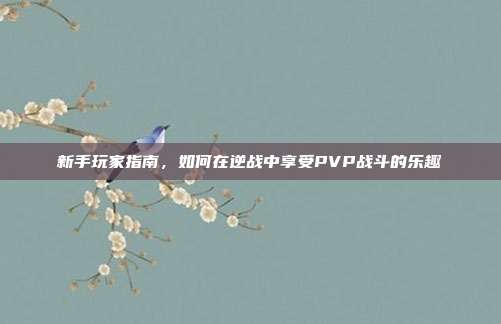 新手玩家指南，如何在逆战中享受PVP战斗的乐趣