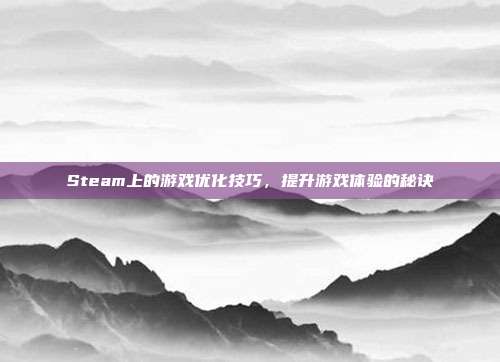 Steam上的游戏优化技巧,提升游戏体验的秘诀
