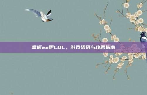 掌握we吧LOL，游戏资讯与攻略指南