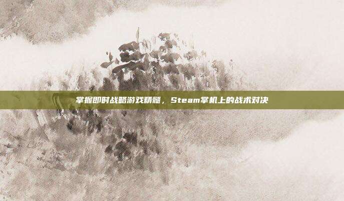 掌握即时战略游戏精髓，Steam掌机上的战术对决