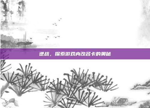 逆战，探索游戏内改名卡的奥秘