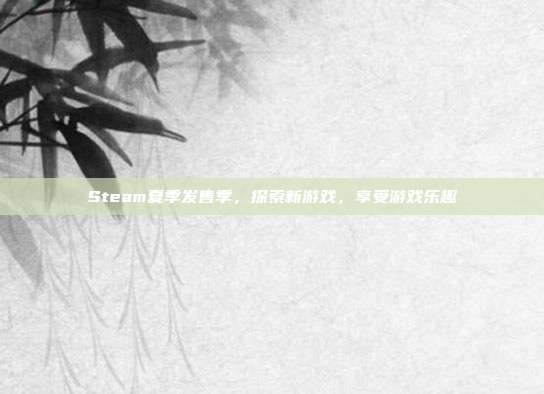 Steam夏季发售季，探索新游戏，享受游戏乐趣