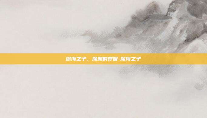 深海之子，深渊的呼吸-深海之子