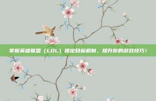掌握英雄联盟（LOL）锁定目标机制，提升你的游戏技巧！