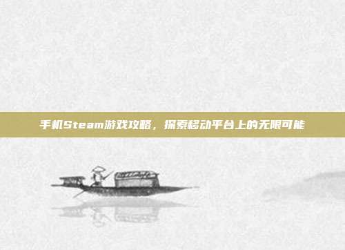 手机Steam游戏攻略，探索移动平台上的无限可能