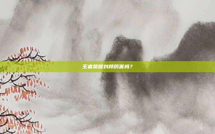 王者荣耀刘邦厉害吗？