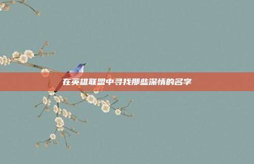 在英雄联盟中寻找那些深情的名字