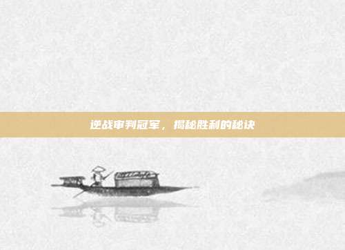 逆战审判冠军，揭秘胜利的秘诀