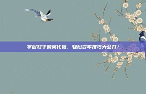 掌握和平精英代码，轻松变车技巧大公开！