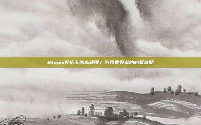 Steam打折卡怎么获得？游戏爱好者的必看攻略