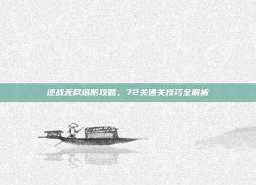 逆战无尽塔防攻略，72关通关技巧全解析