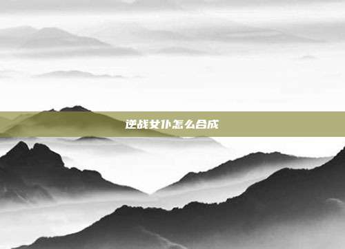 逆战女仆怎么合成