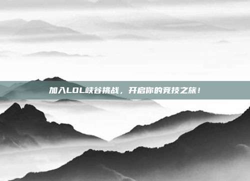 加入LOL峡谷挑战，开启你的竞技之旅！