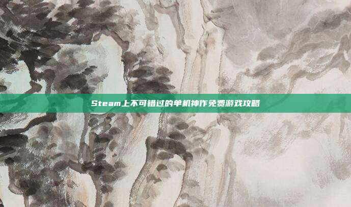 Steam上不可错过的单机神作免费游戏攻略
