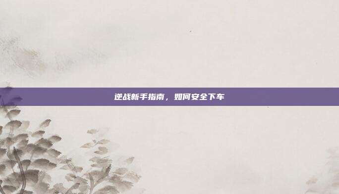 逆战新手指南，如何安全下车