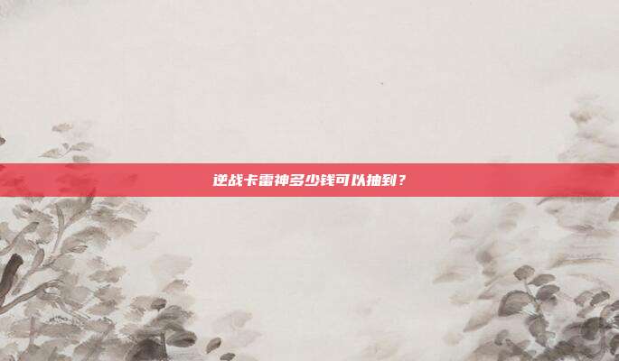 逆战卡雷神多少钱可以抽到？