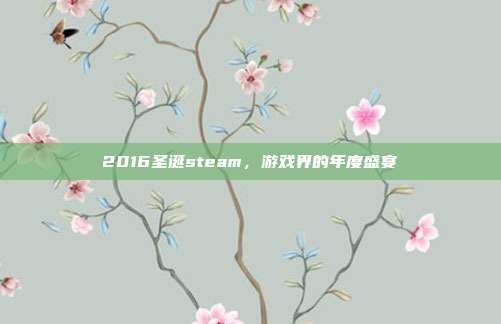 2016圣诞steam，游戏界的年度盛宴