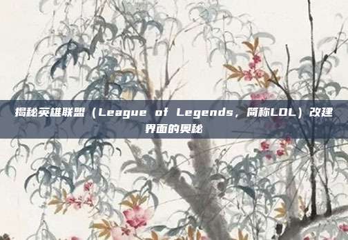 揭秘英雄联盟（League of Legends，简称LOL）改建界面的奥秘