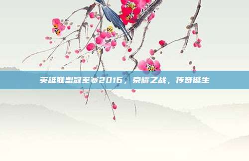 英雄联盟冠军赛2016,荣耀之战,传奇诞生