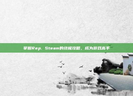 掌握Rep. Steam的终极攻略,成为游戏高手